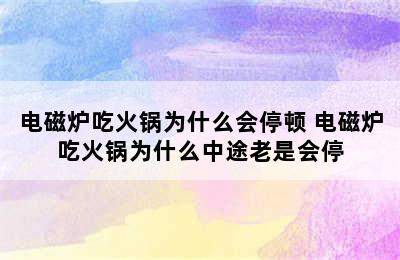 电磁炉吃火锅为什么会停顿 电磁炉吃火锅为什么中途老是会停